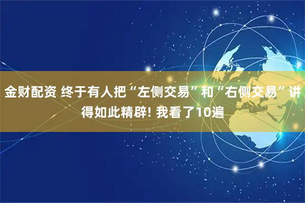 金财配资 终于有人把“左侧交易”和“右侧交易”讲得如此精辟! 我看了10遍
