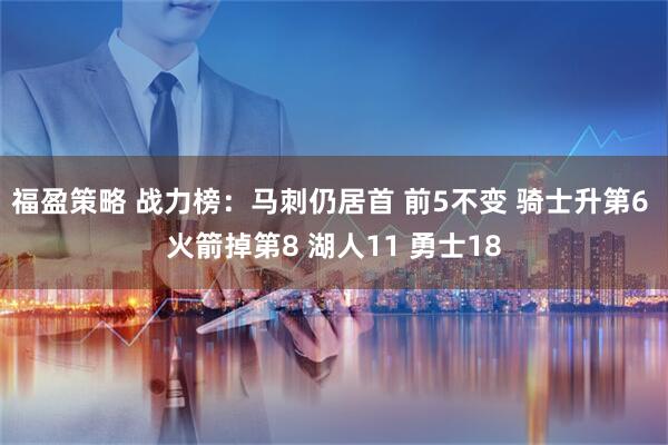 福盈策略 战力榜：马刺仍居首 前5不变 骑士升第6 火箭掉第8 湖人11 勇士18