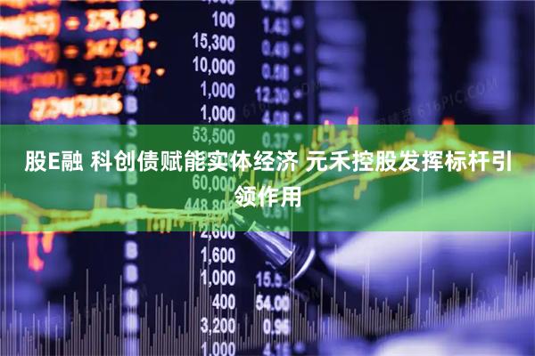 股E融 科创债赋能实体经济 元禾控股发挥标杆引领作用