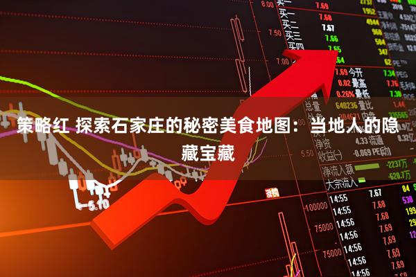 策略红 探索石家庄的秘密美食地图：当地人的隐藏宝藏