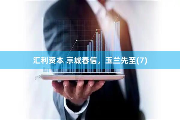汇利资本 京城春信，玉兰先至(7)