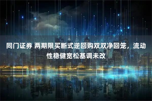 同门证券 两期限买断式逆回购双双净回笼，流动性稳健宽松基调未改