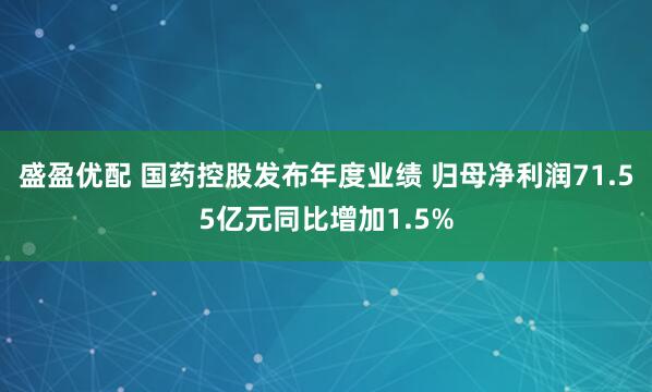 盛盈优配 国药控股发布年度业绩 归母净利润71.55亿元同比增加1.5%