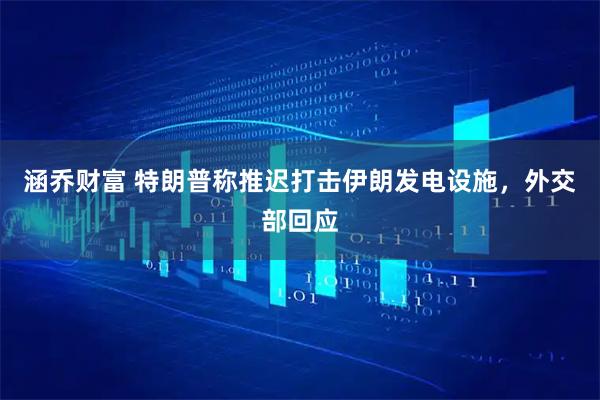 涵乔财富 特朗普称推迟打击伊朗发电设施，外交部回应