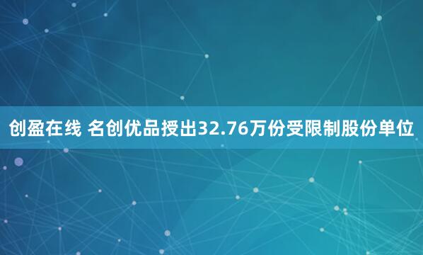 创盈在线 名创优品授出32.76万份受限制股份单位