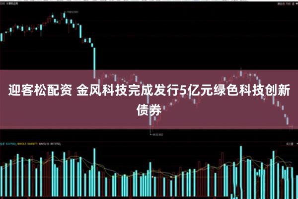 迎客松配资 金风科技完成发行5亿元绿色科技创新债券