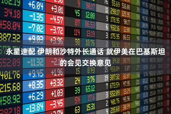 永星速配 伊朗和沙特外长通话 就伊美在巴基斯坦的会见交换意见