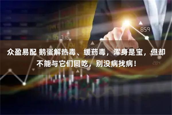众盈易配 鹅蛋解热毒、缓药毒，浑身是宝，但却不能与它们同吃，别没病找病！