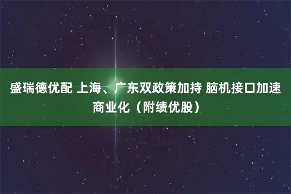 盛瑞德优配 上海、广东双政策加持 脑机接口加速商业化（附绩优股）
