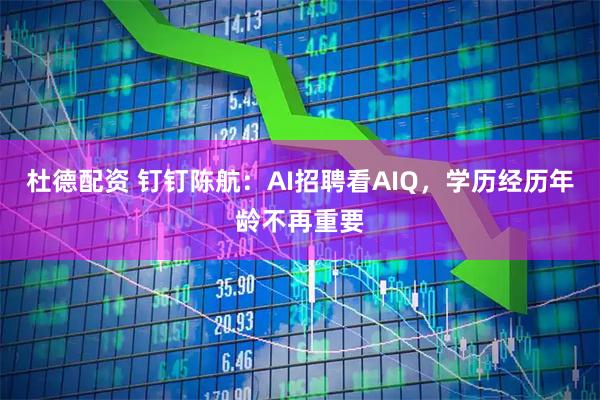 杜德配资 钉钉陈航：AI招聘看AIQ，学历经历年龄不再重要