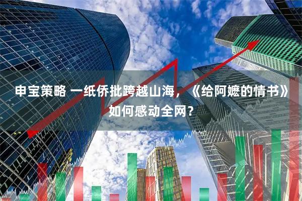 申宝策略 一纸侨批跨越山海，《给阿嬷的情书》如何感动全网？