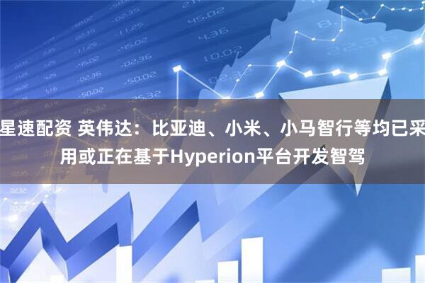 星速配资 英伟达：比亚迪、小米、小马智行等均已采用或正在基于Hyperion平台开发智驾