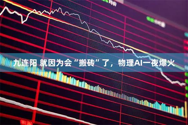九连阳 就因为会“搬砖”了，物理AI一夜爆火