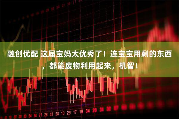 融创优配 这届宝妈太优秀了！连宝宝用剩的东西，都能废物利用起来，机智！