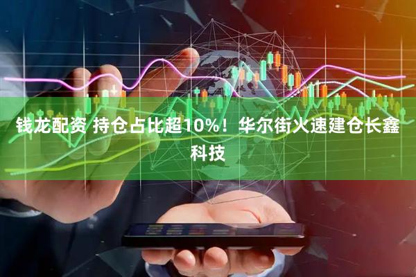 钱龙配资 持仓占比超10%！华尔街火速建仓长鑫科技
