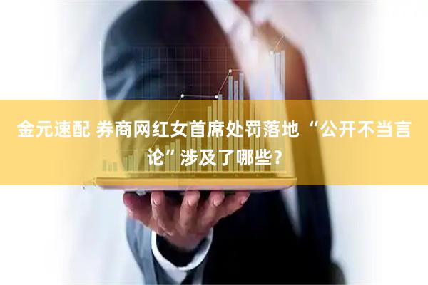 金元速配 券商网红女首席处罚落地 “公开不当言论”涉及了哪些？